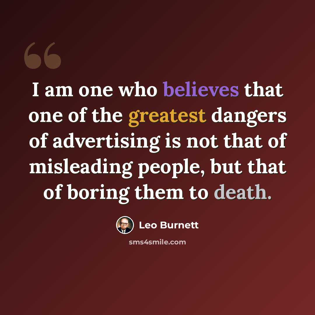 “I am one who believes that one of the greatest dangers of advertising is not that of misleading people, but that of boring them to death.” quote by Leo Burnett
