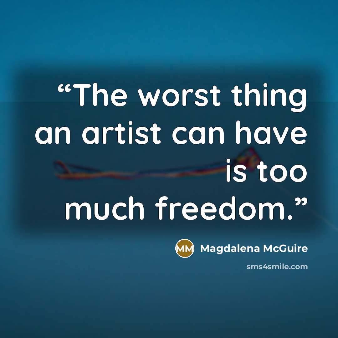“The worst thing an artist can have is too much freedom.” quote by Magdalena McGuire