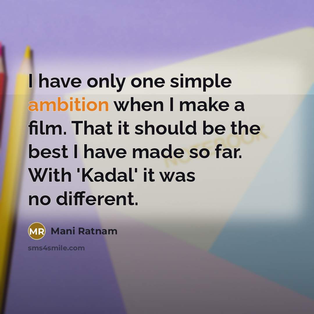 “I have only one simple ambition when I make a film. That it should be the best I have made so far. With 'Kadal' it was no different.” quote by Mani Ratnam