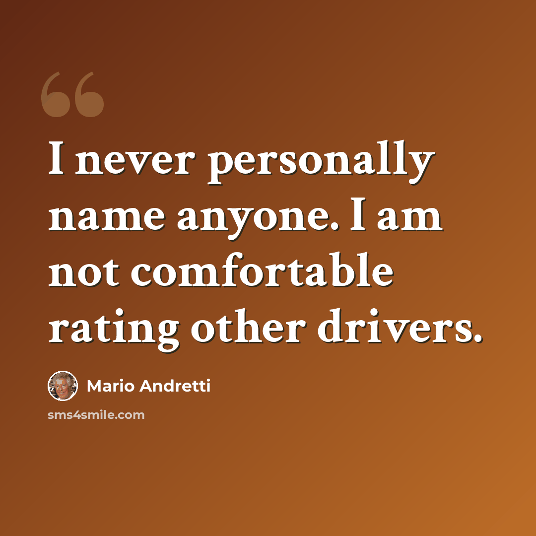 “I never personally name anyone. I am not comfortable rating other drivers.” quote by Mario Andretti