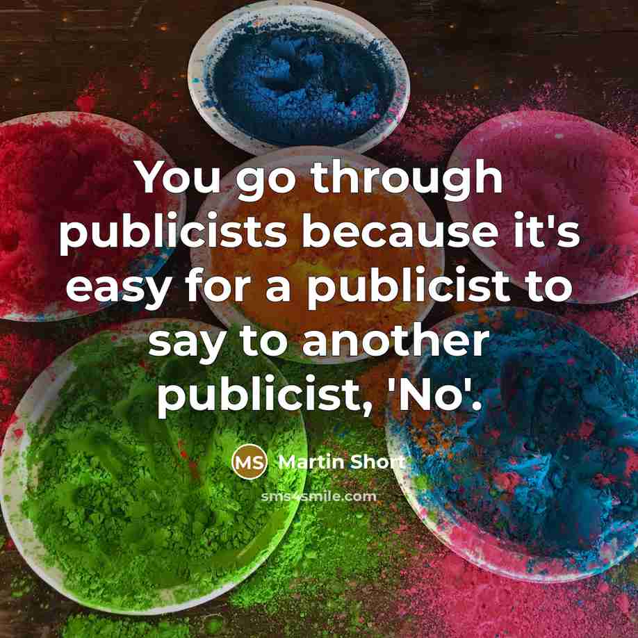 “You go through publicists because it's easy for a publicist to say to another publicist, 'No'.” quote by Martin Short