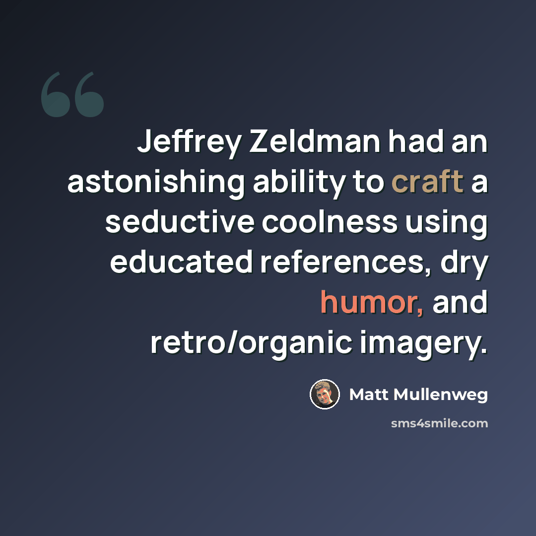 “Jeffrey Zeldman had an astonishing ability to craft a seductive coolness using educated references, dry humor, and retro/organic imagery.” quote by Matt Mullenweg