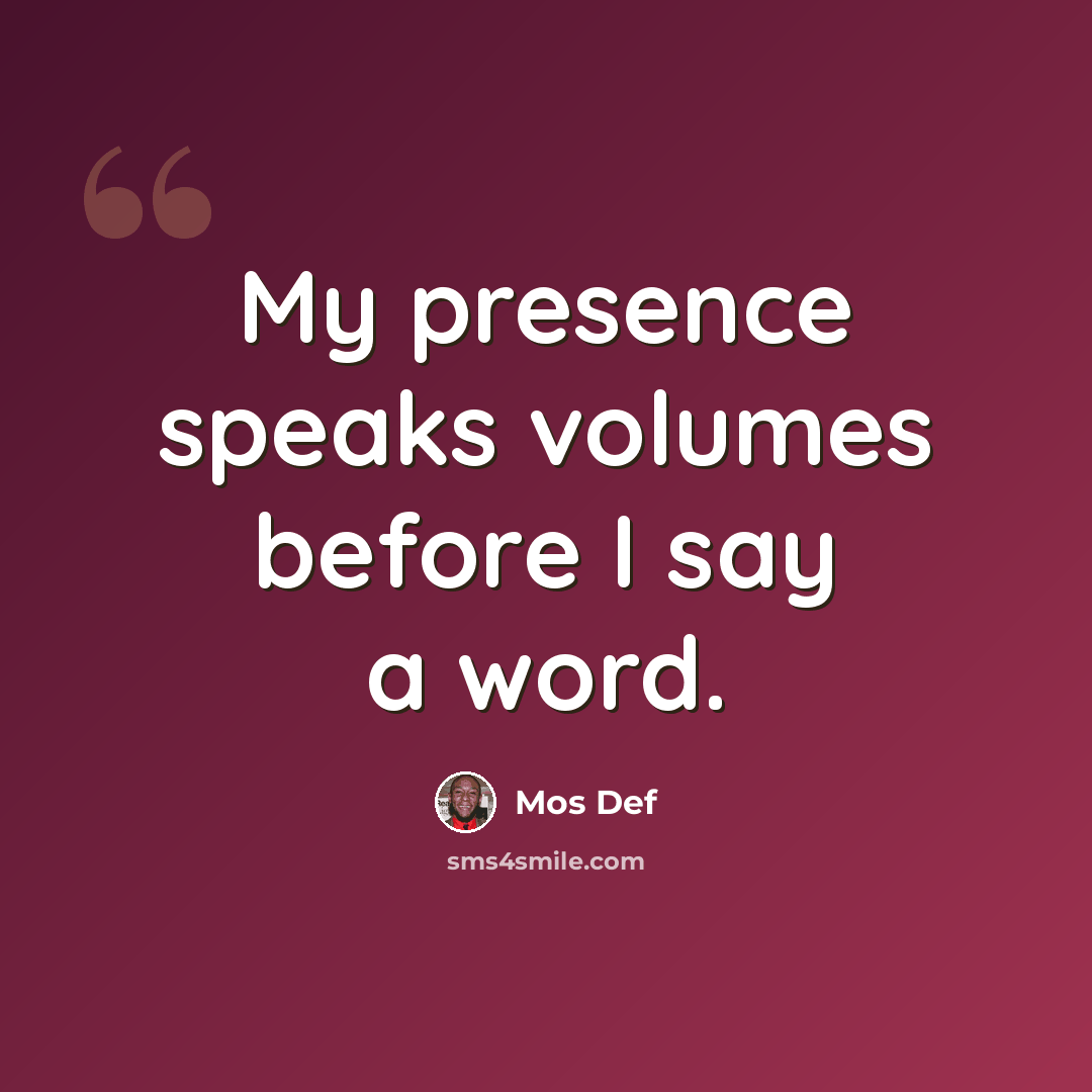 “My presence speaks volumes before I say a word.” quote by Mos Def
