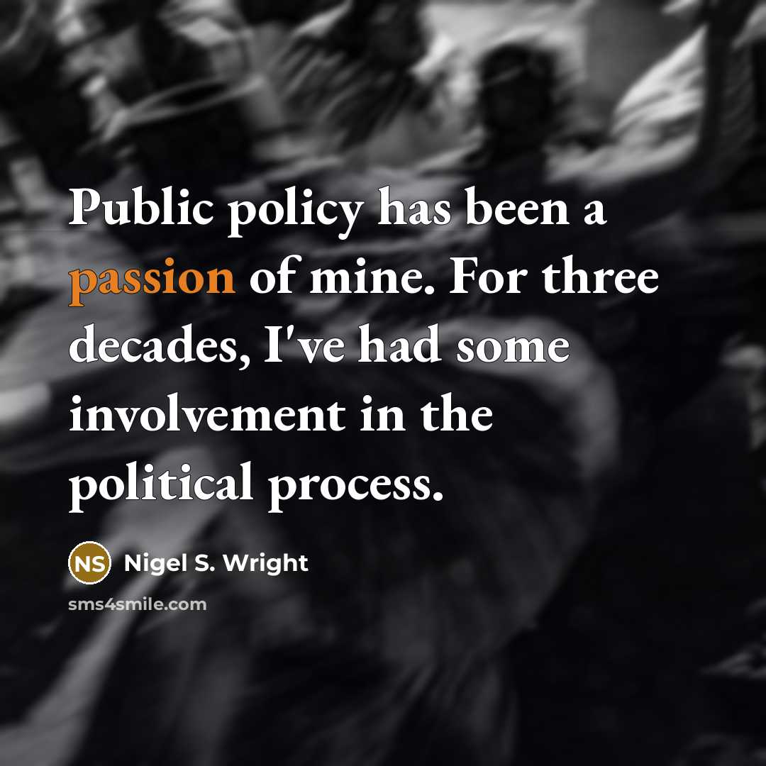 “Public policy has been a passion of mine. For three decades, I've had some involvement in the political process.” quote by Nigel S. Wright