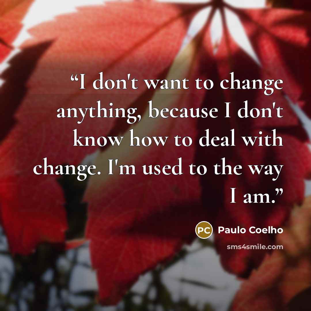 “I don't want to change anything, because I don't know how to deal with change. I'm used to the way I am.” quote by Paulo Coelho
