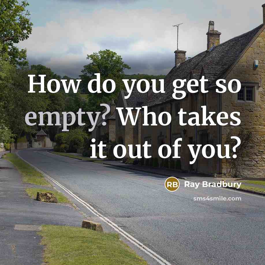 “How do you get so empty? Who takes it out of you?” quote by Ray Bradbury