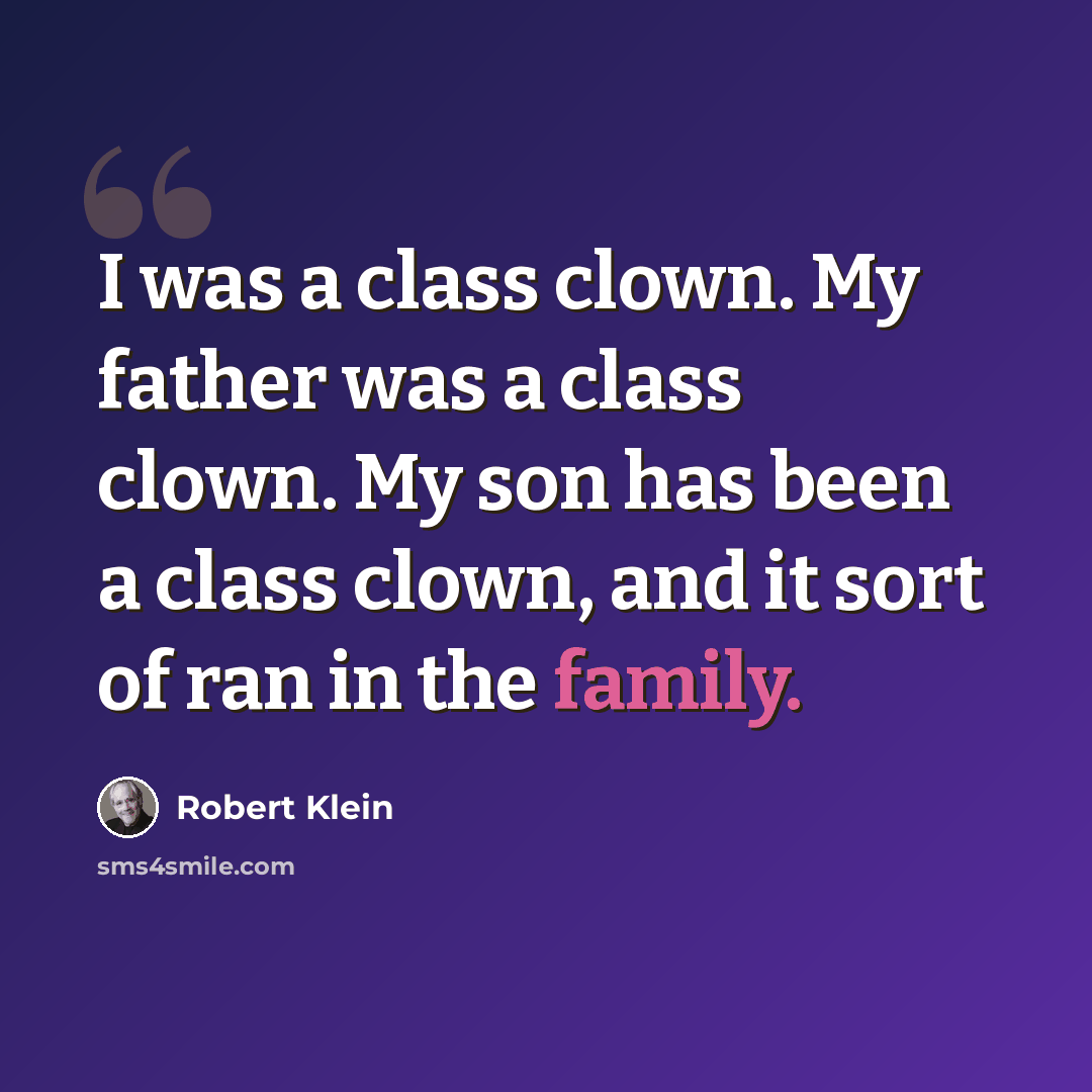 “I was a class clown. My father was a class clown. My son has been a class clown, and it sort of ran in the family.” quote by Robert Klein