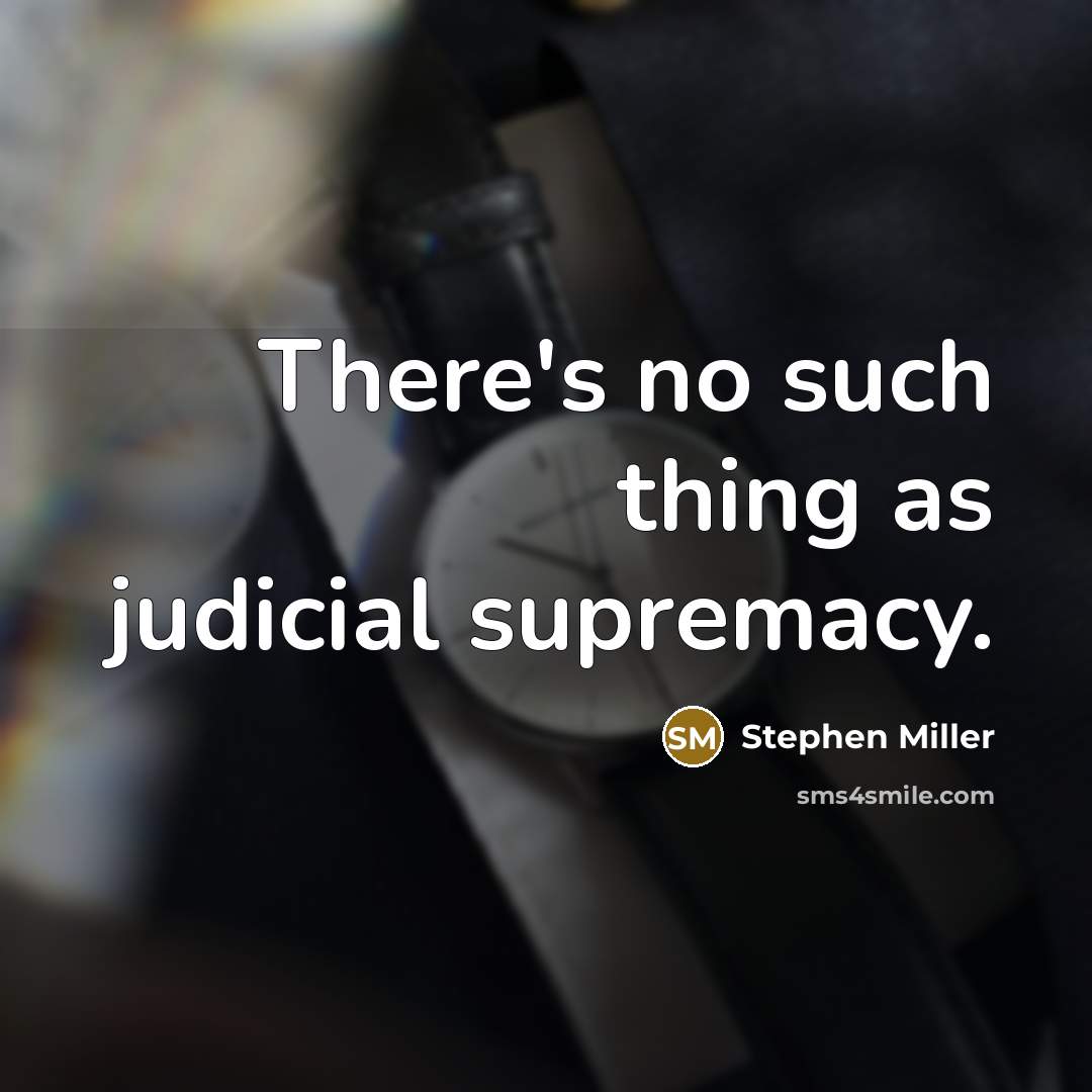 “There's no such thing as judicial supremacy.” quote by Stephen Miller