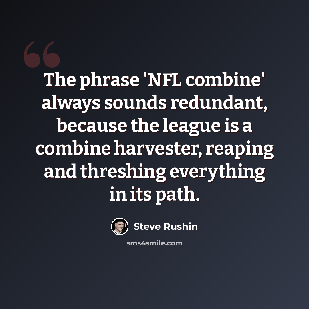 “The phrase 'NFL combine' always sounds redundant, because the league is a combine harvester, reaping and threshing everything in its path.” quote by Steve Rushin