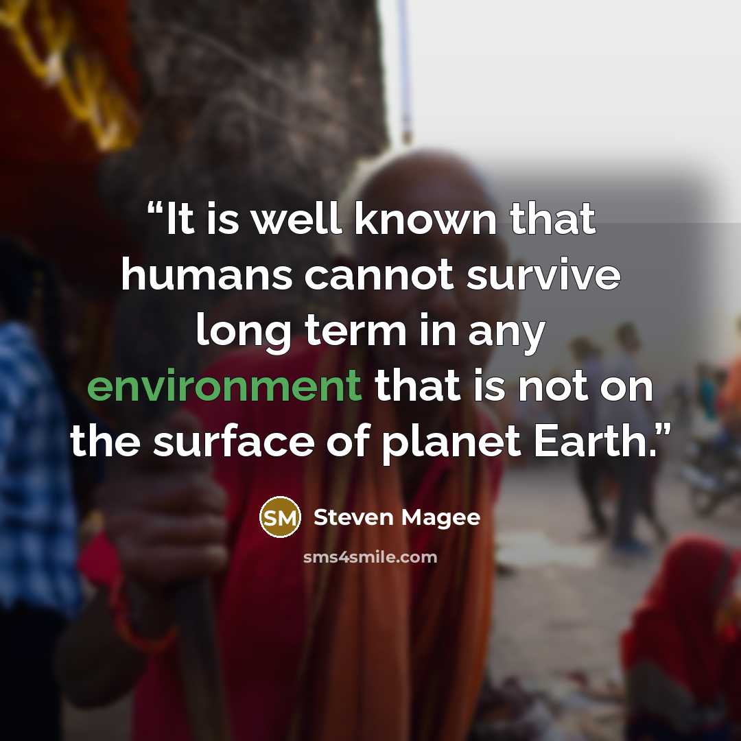 “It is well known that humans cannot survive long term in any environment that is not on the surface of planet Earth.” quote by Steven Magee