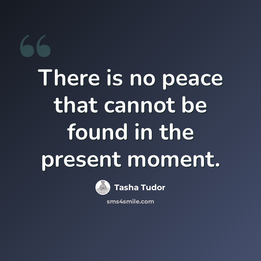“There is no peace that cannot be found in the present moment.” quote by Tasha Tudor