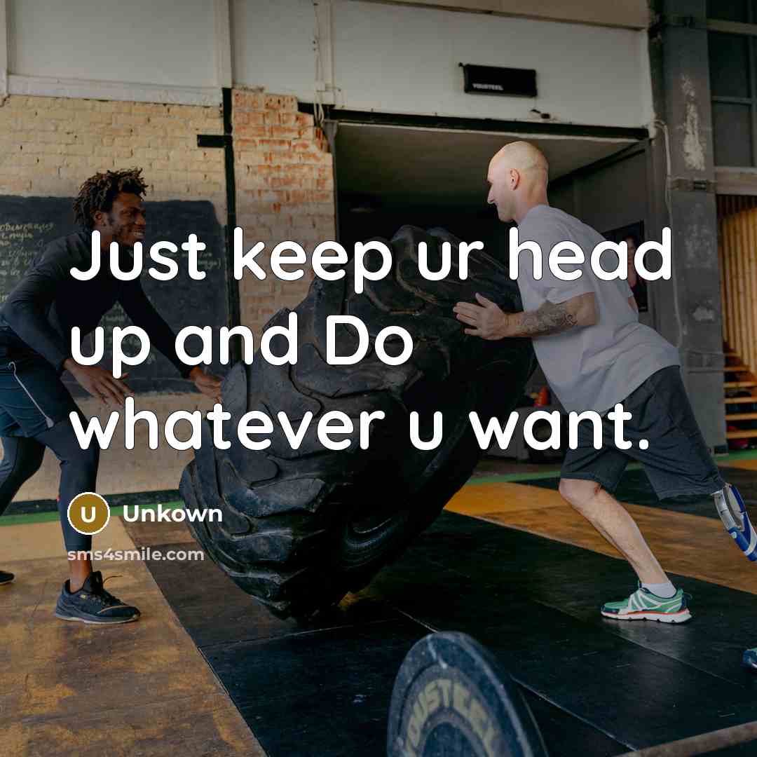 “Just keep ur head up and Do whatever u want.” quote by Unkown