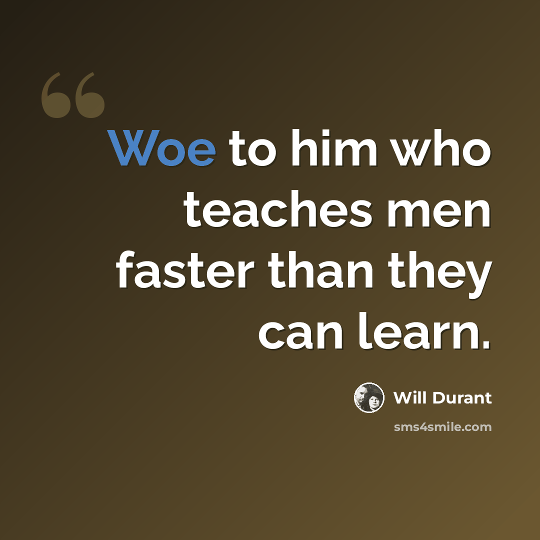 “Woe to him who teaches men faster than they can learn.” quote by Will Durant
