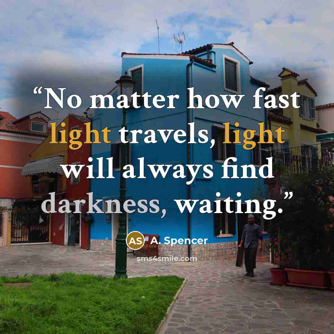 “No matter how fast light travels, light will always find darkness, waiting.” quote by A. Spencer