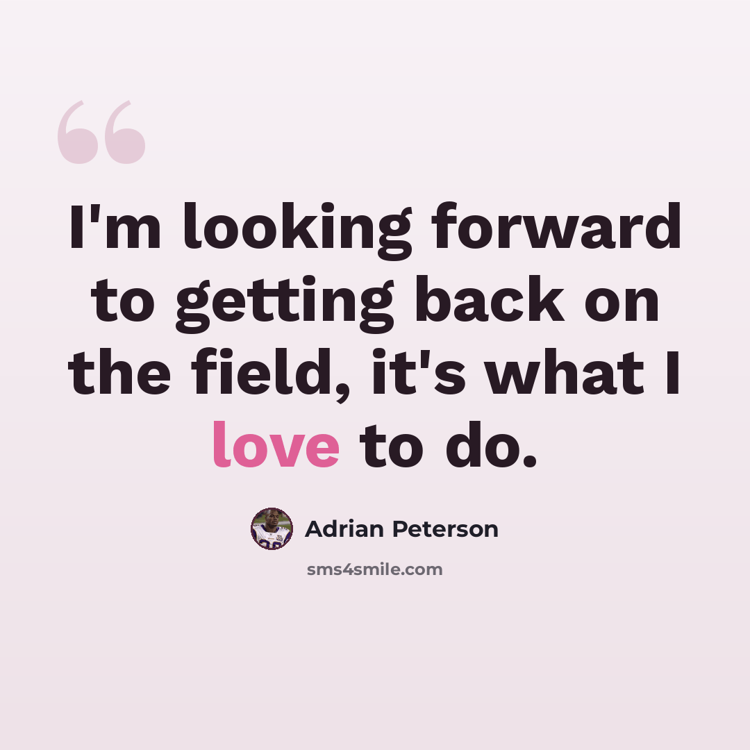 “I'm looking forward to getting back on the field, it's what I love to do.” quote by Adrian Peterson
