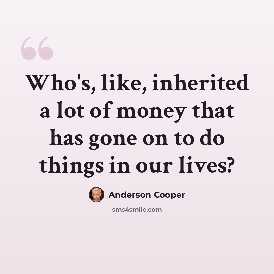 “Who's, like, inherited a lot of money that has gone on to do things in our lives?” quote by Anderson Cooper