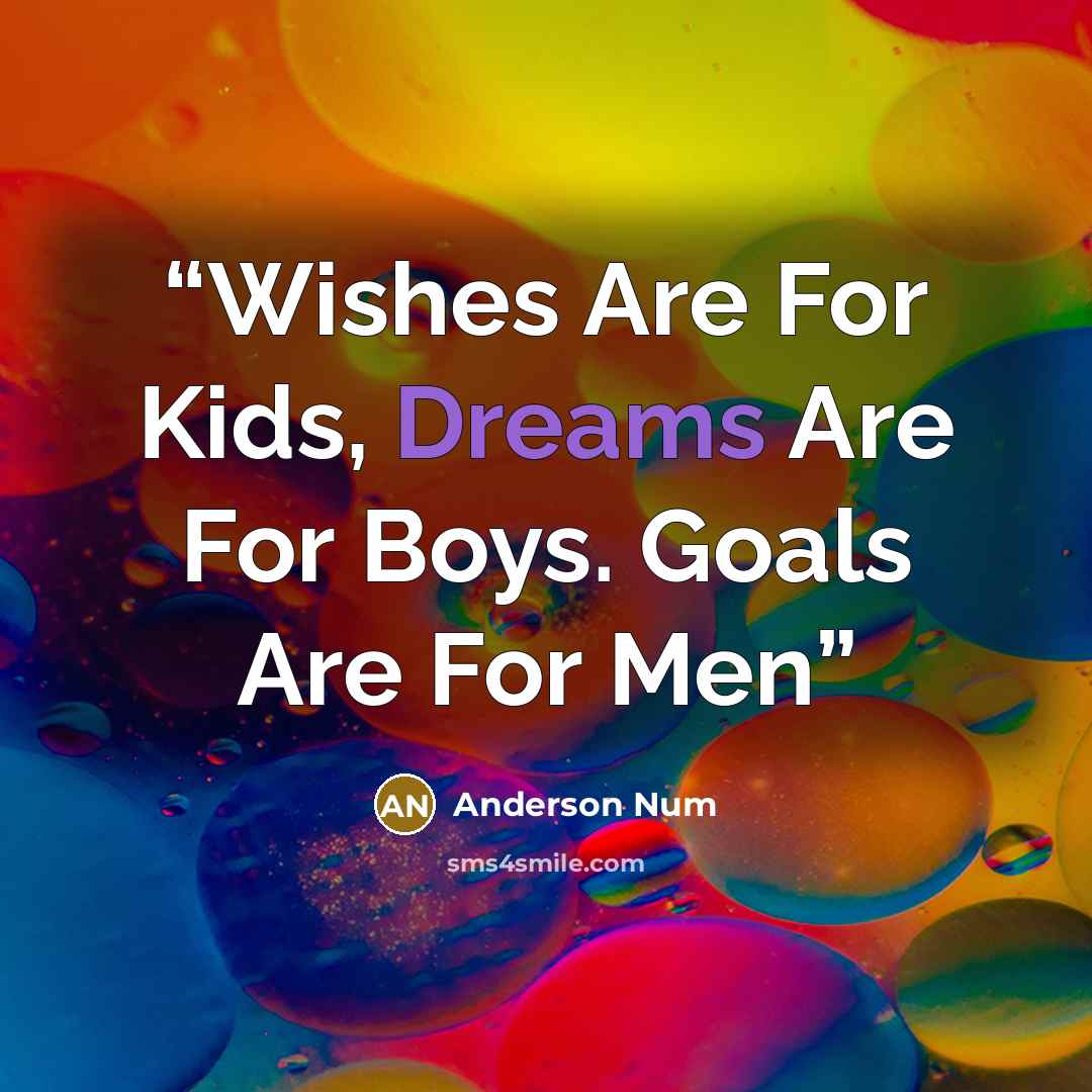 “Wishes Are For Kids, Dreams Are For Boys. Goals Are For Men” quote by Anderson Num