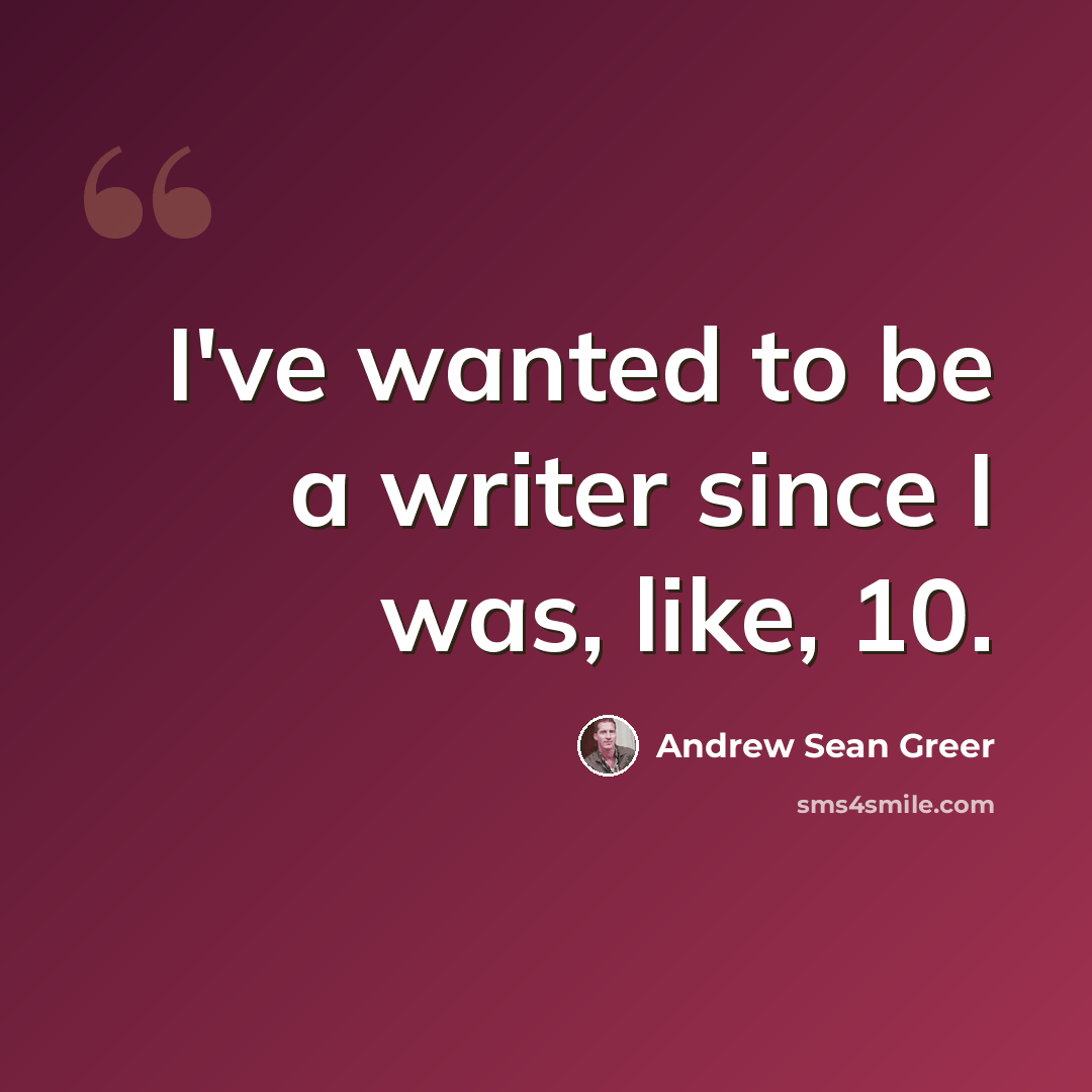 “I've wanted to be a writer since I was, like, 10.” quote by Andrew Sean Greer