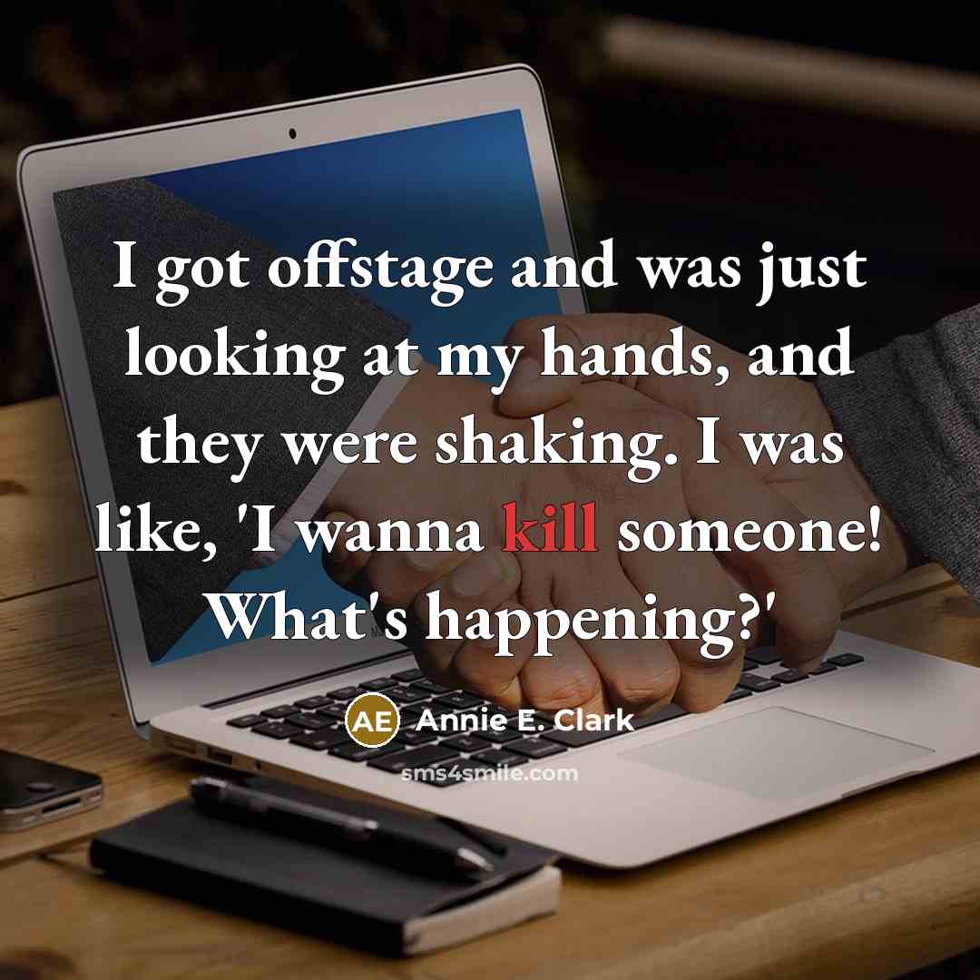 “I got offstage and was just looking at my hands, and they were shaking. I was like, 'I wanna kill someone! What's happening?'” quote by Annie E. Clark