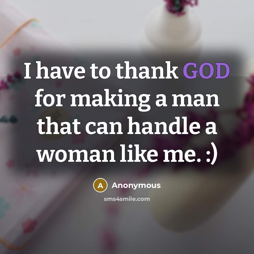 “I have to thank GOD for making a man that can handle a woman like me. :)” quote by Anonymous
