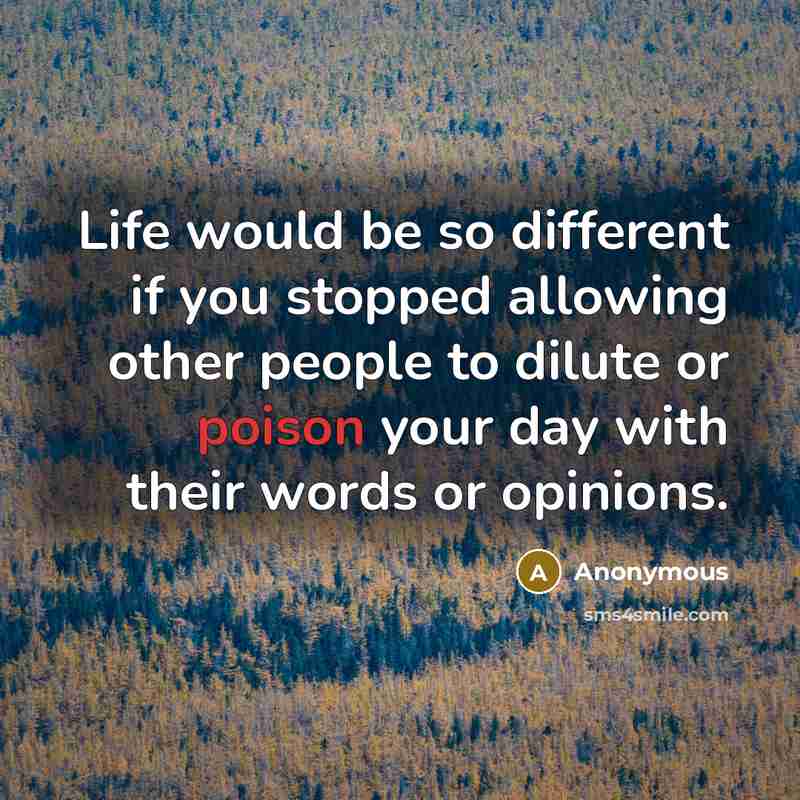 “Life would be so different if you stopped allowing other people to dilute or poison your day with their words or opinions.” quote by Anonymous