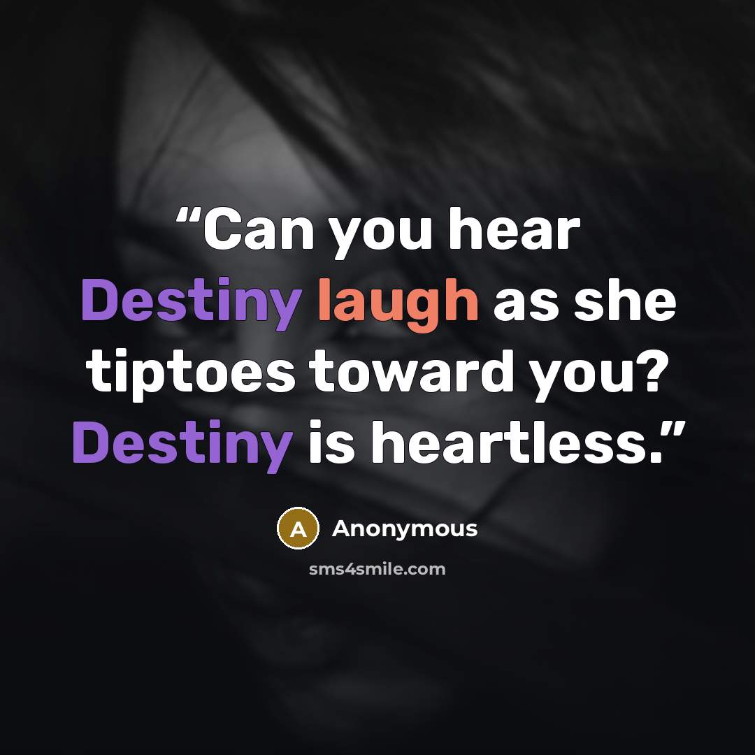 “Can you hear Destiny laugh as she tiptoes toward you? Destiny is heartless.” quote by Anonymous