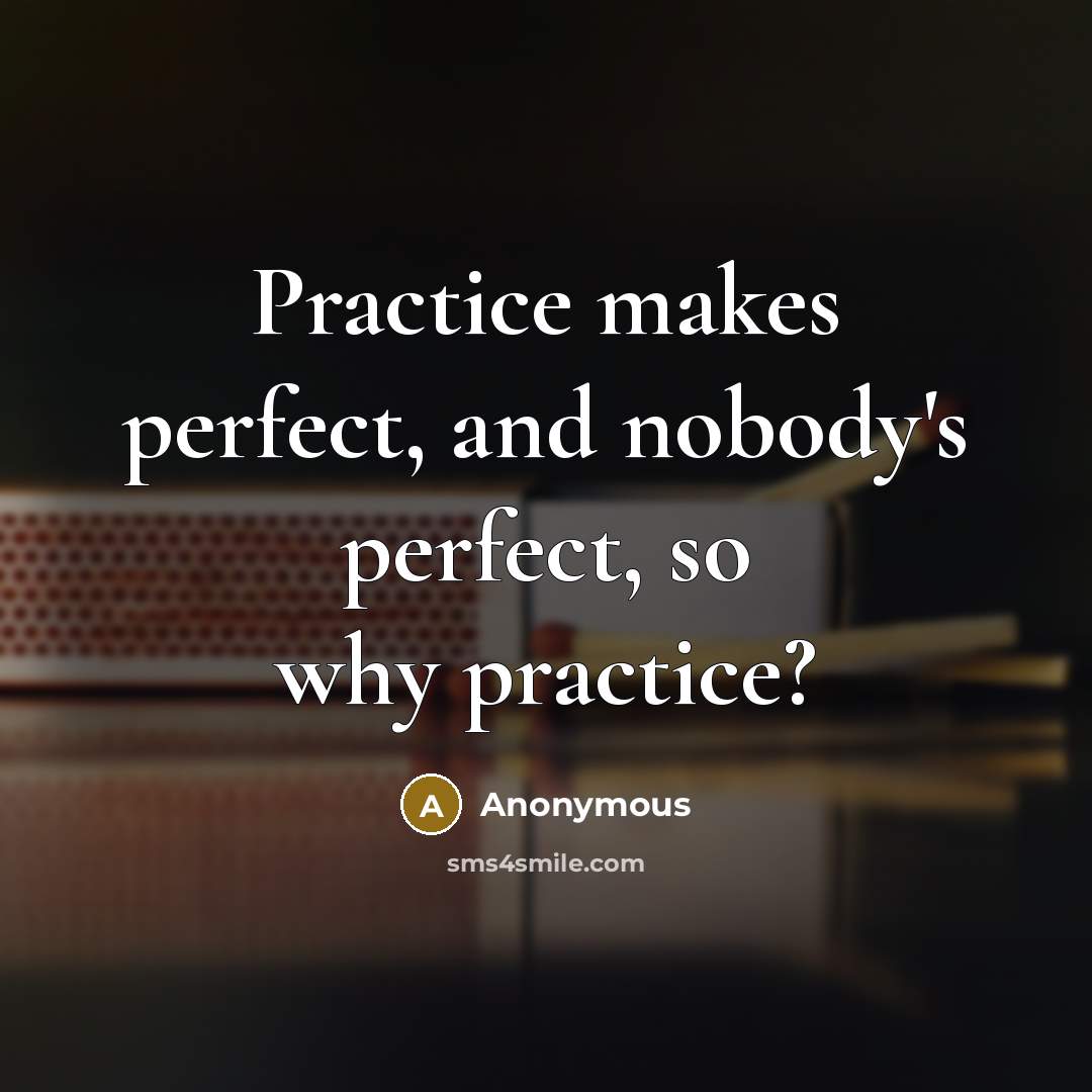 “Practice makes perfect, and nobody's perfect, so why practice?” quote by Anonymous