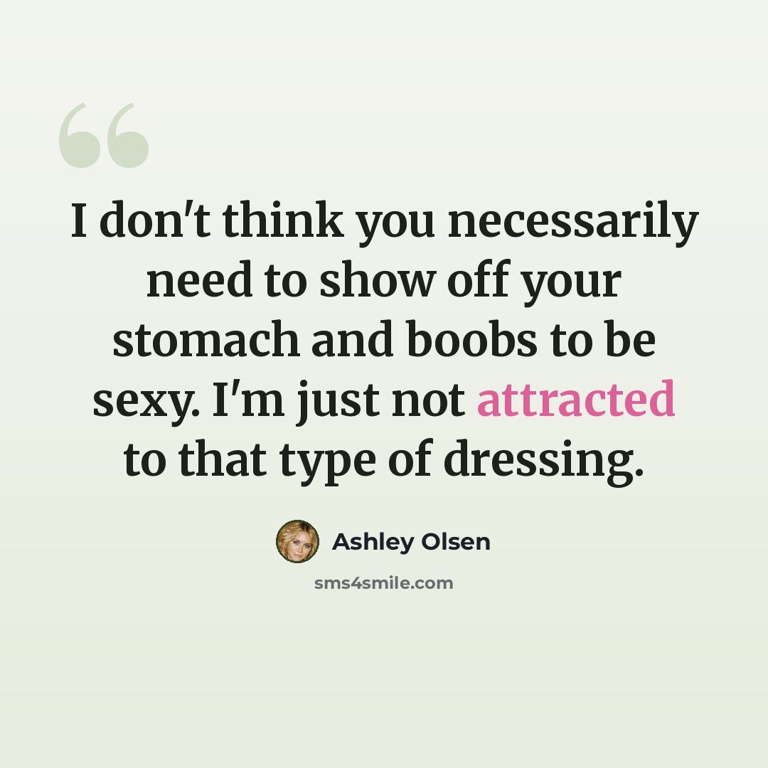“I don't think you necessarily need to show off your stomach and boobs to be sexy. I'm just not attracted to that type of dressing.” quote by Ashley Olsen