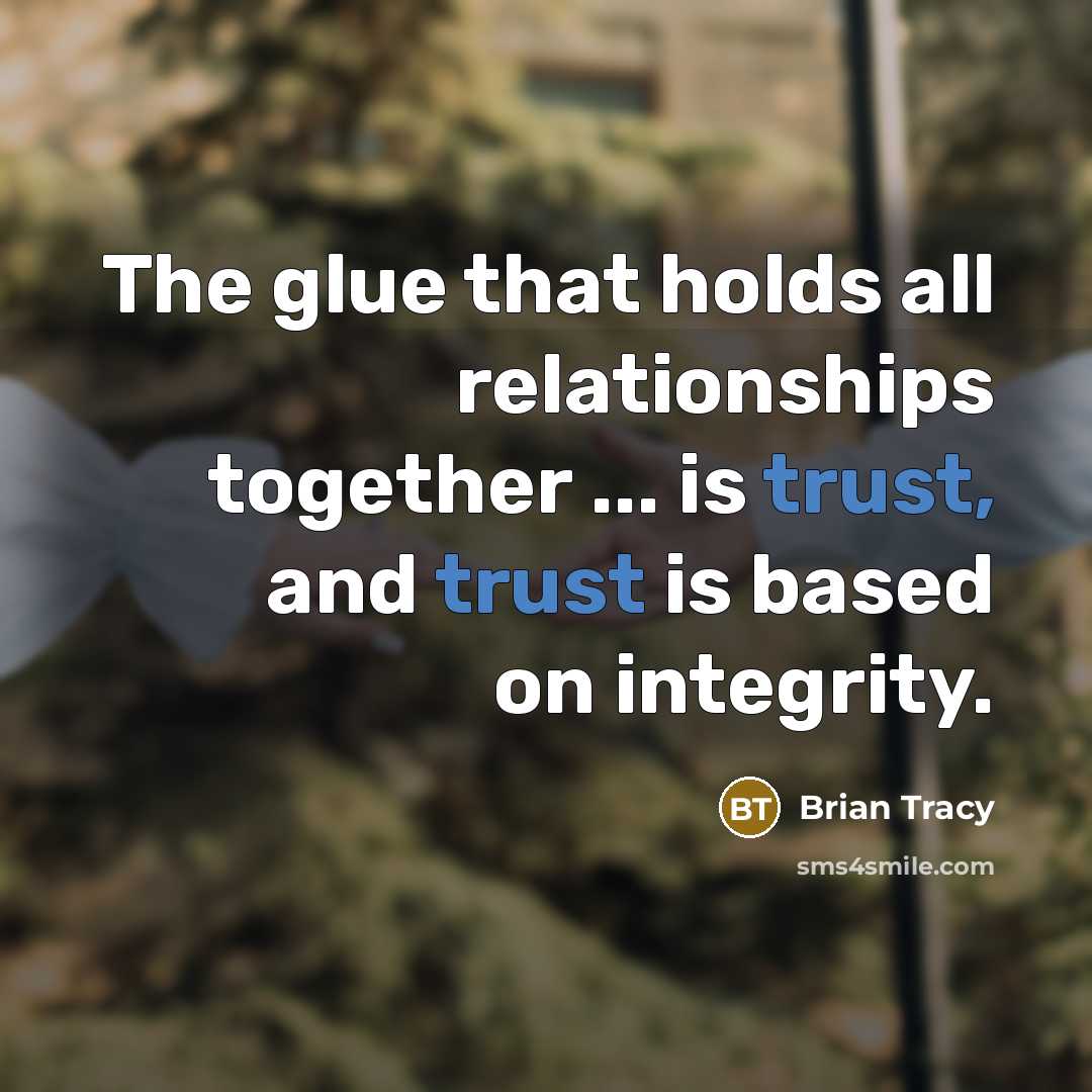 “The glue that holds all relationships together ... is trust, and trust is based on integrity.” quote by Brian Tracy