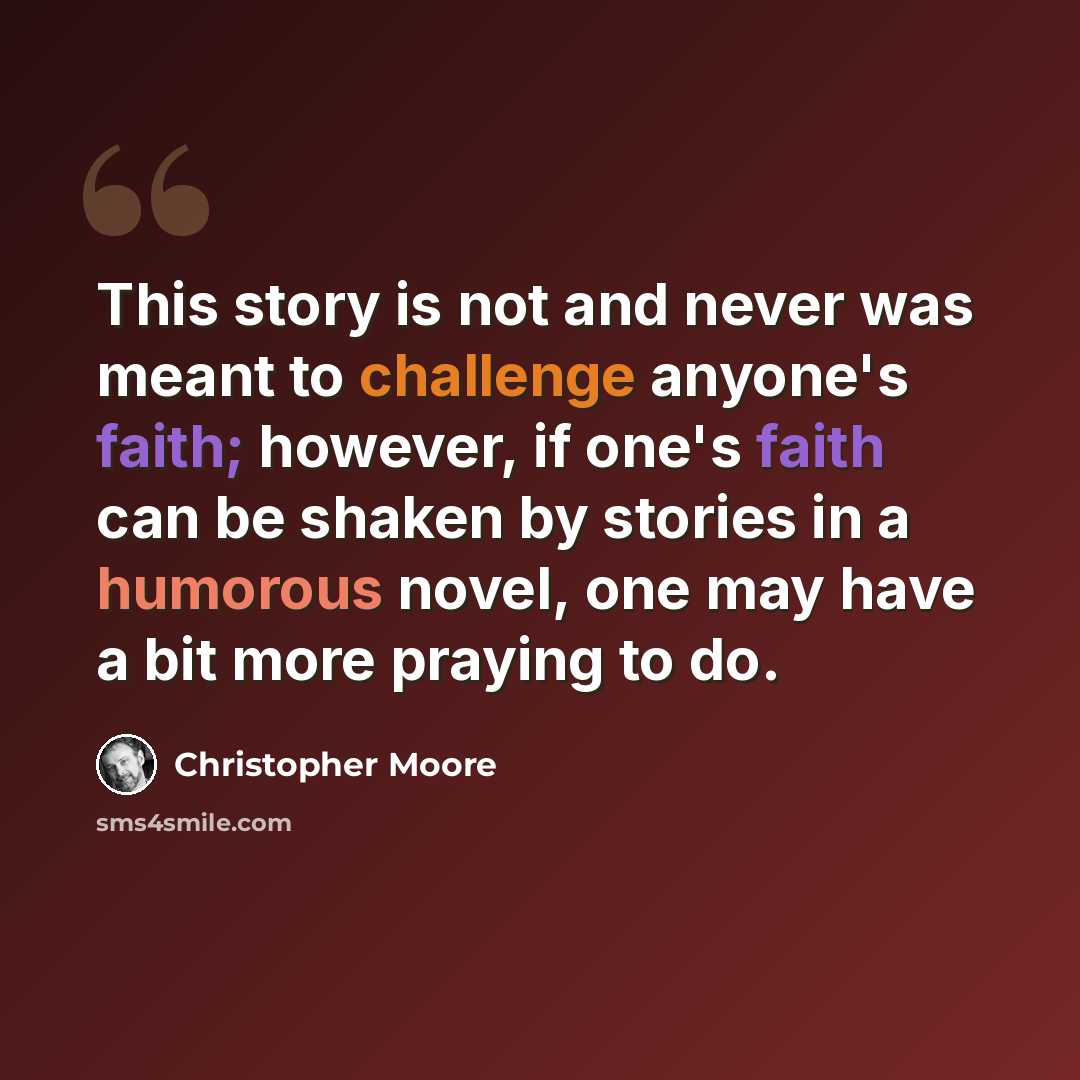 “This story is not and never was meant to challenge anyone's faith; however, if one's faith can be shaken by stories in a humorous novel, one may have a bit more praying to do.” quote by Christopher Moore