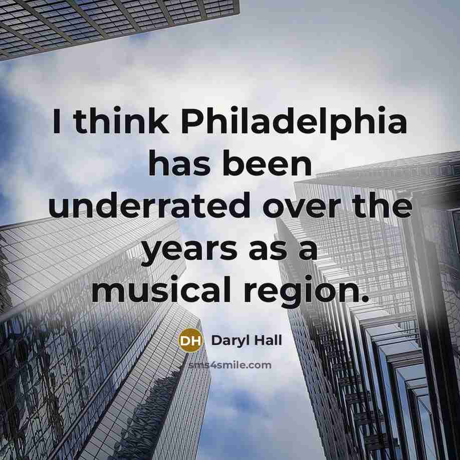 “I think Philadelphia has been underrated over the years as a musical region.” quote by Daryl Hall