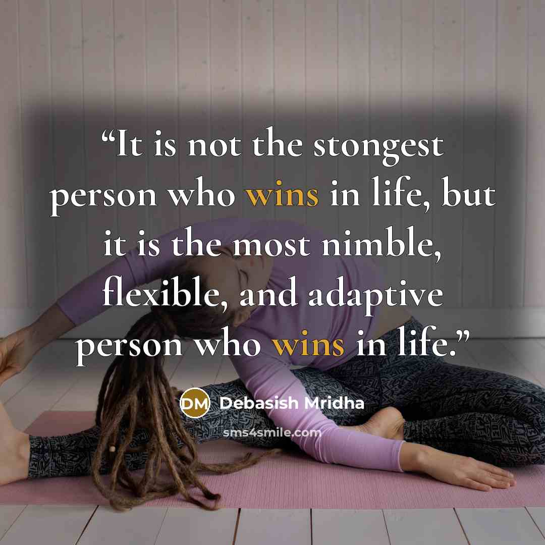 “It is not the stongest person who wins in life, but it is the most nimble, flexible, and adaptive person who wins in life.” quote by Debasish Mridha