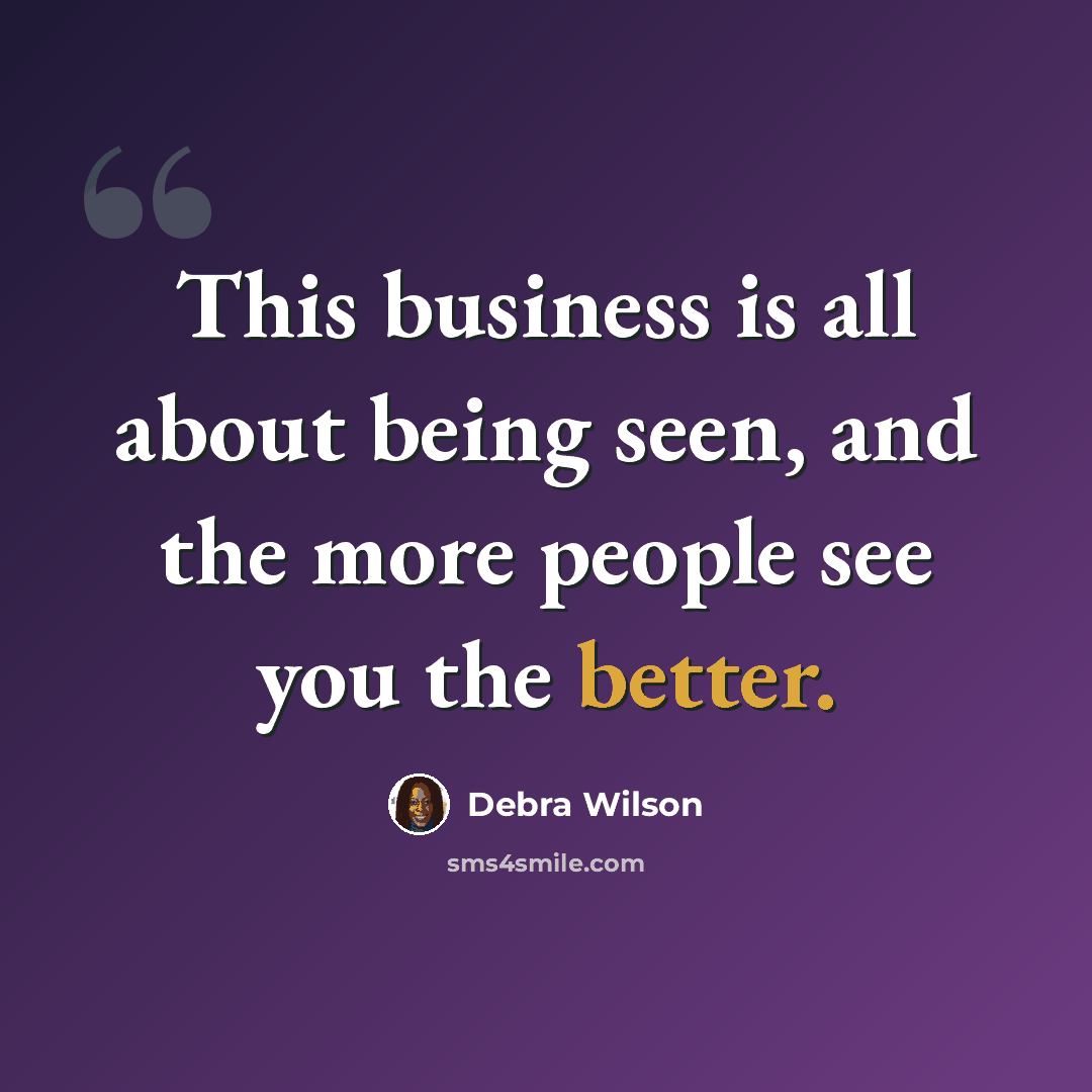 “This business is all about being seen, and the more people see you the better.” quote by Debra Wilson
