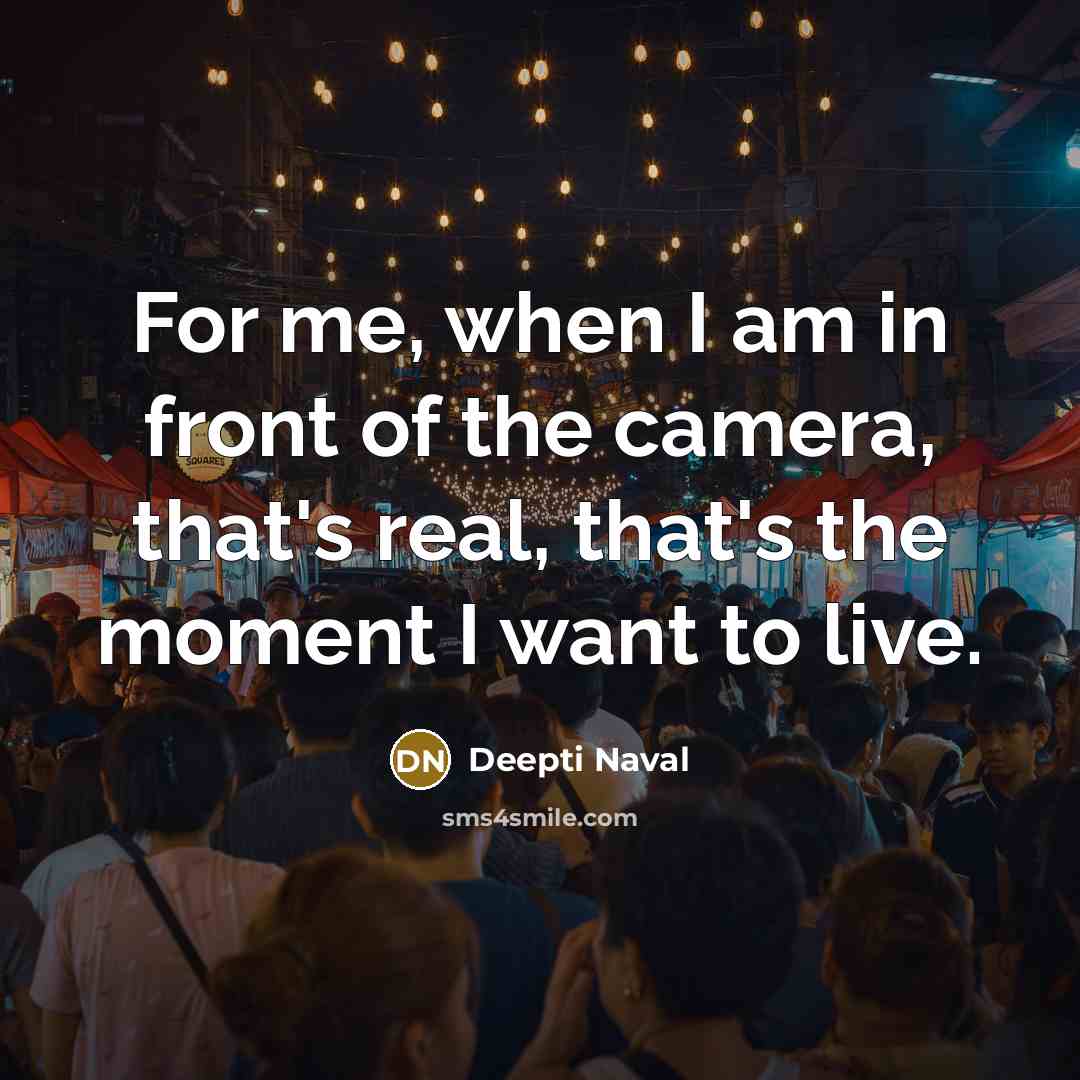 “For me, when I am in front of the camera, that's real, that's the moment I want to live.” quote by Deepti Naval