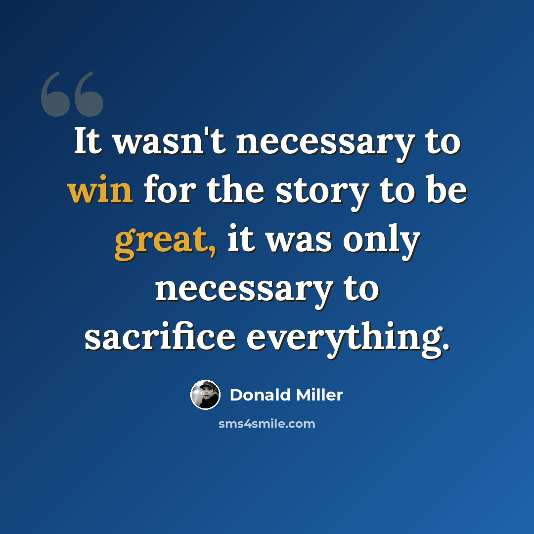 “It wasn't necessary to win for the story to be great, it was only necessary to sacrifice everything.” quote by Donald Miller