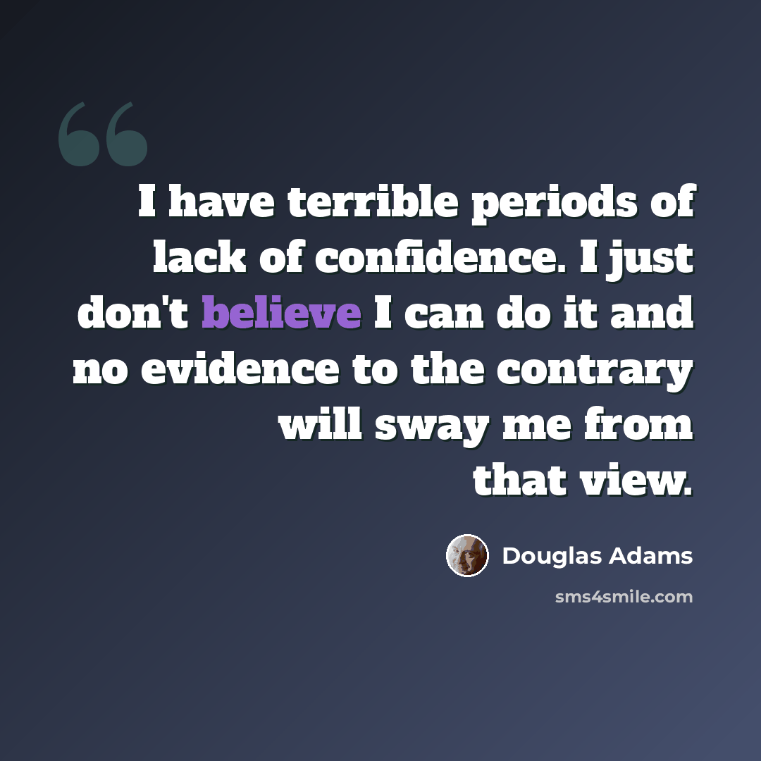 “I have terrible periods of lack of confidence. I just don't believe I can do it and no evidence to the contrary will sway me from that view.” quote by Douglas Adams