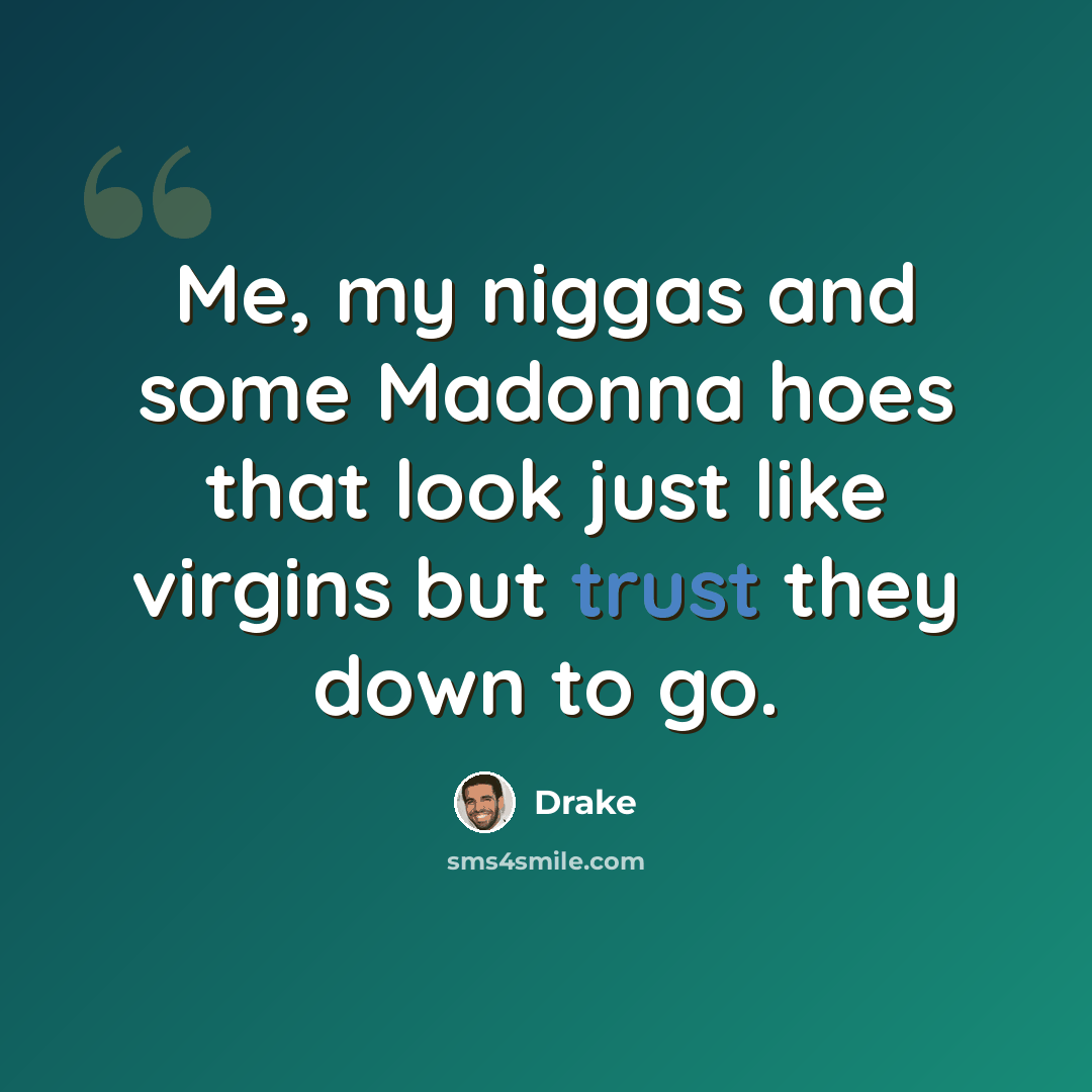 “Me, my niggas and some Madonna hoes that look just like virgins but trust they down to go.” quote by Drake