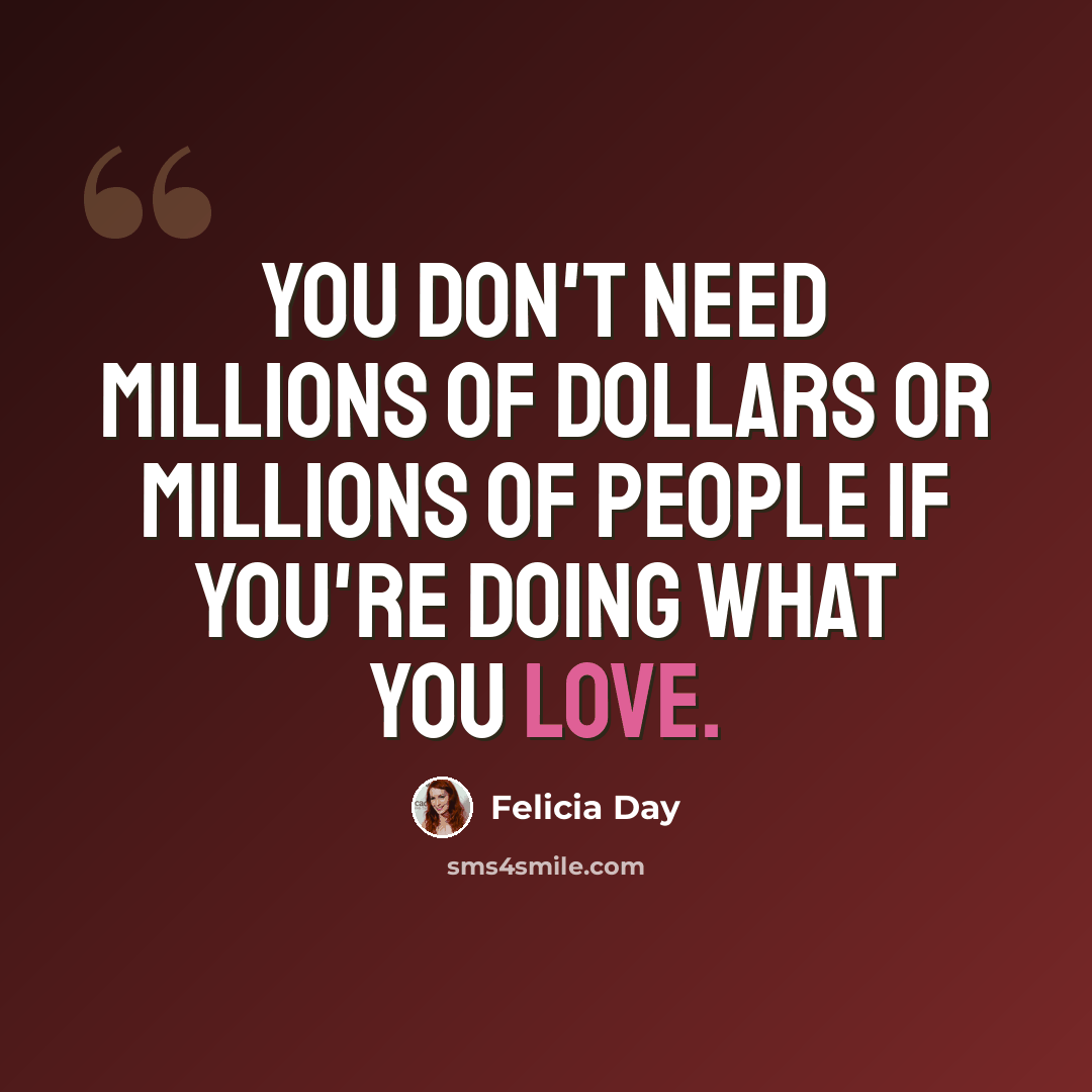 “You don't need millions of dollars or millions of people if you're doing what you love.” quote by Felicia Day