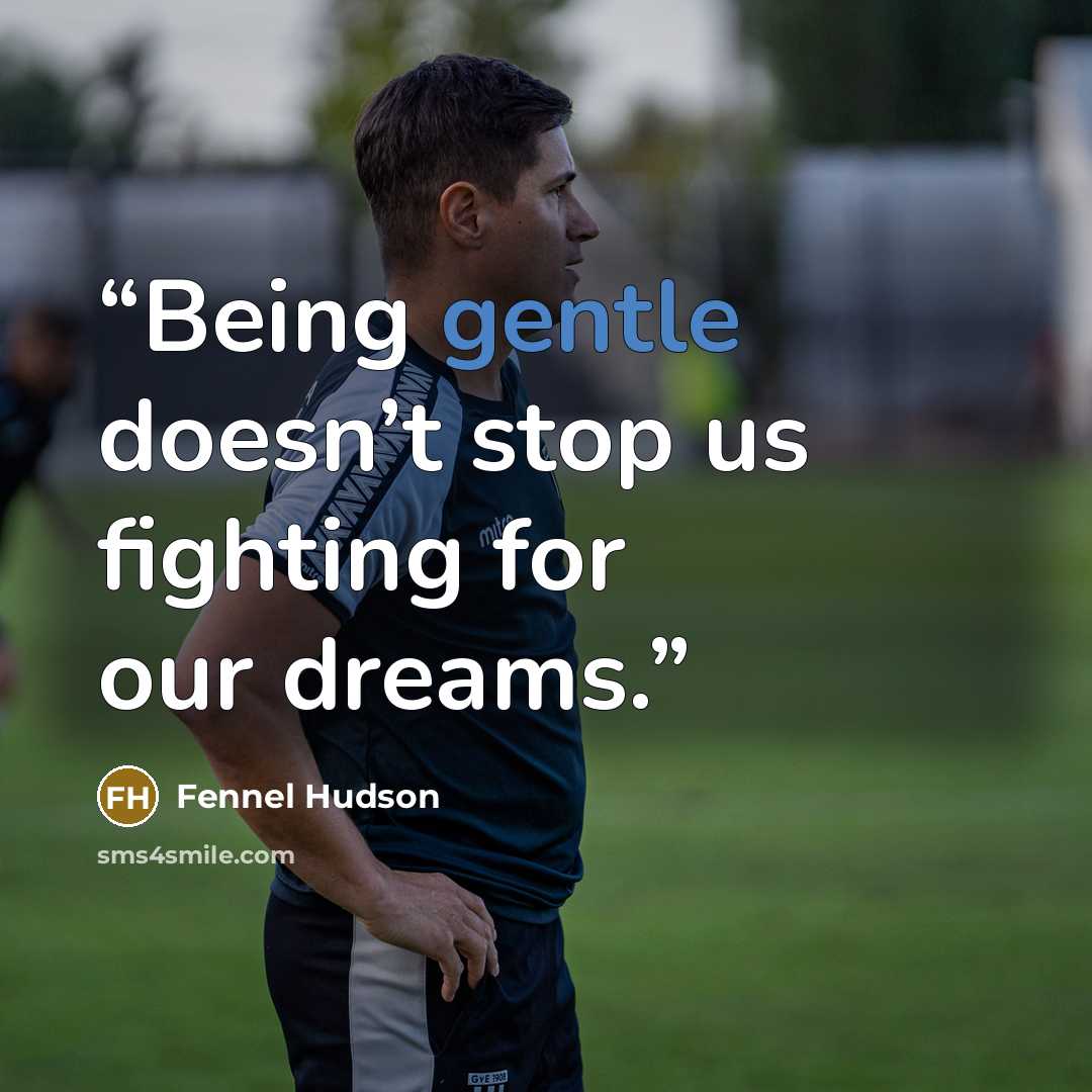 “Being gentle doesn’t stop us fighting for our dreams.” quote by Fennel Hudson