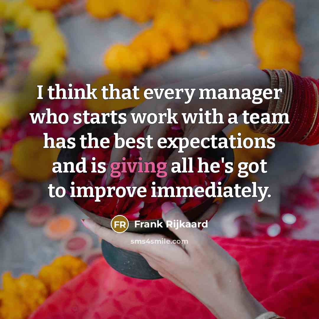 “I think that every manager who starts work with a team has the best expectations and is giving all he's got to improve immediately.” quote by Frank Rijkaard
