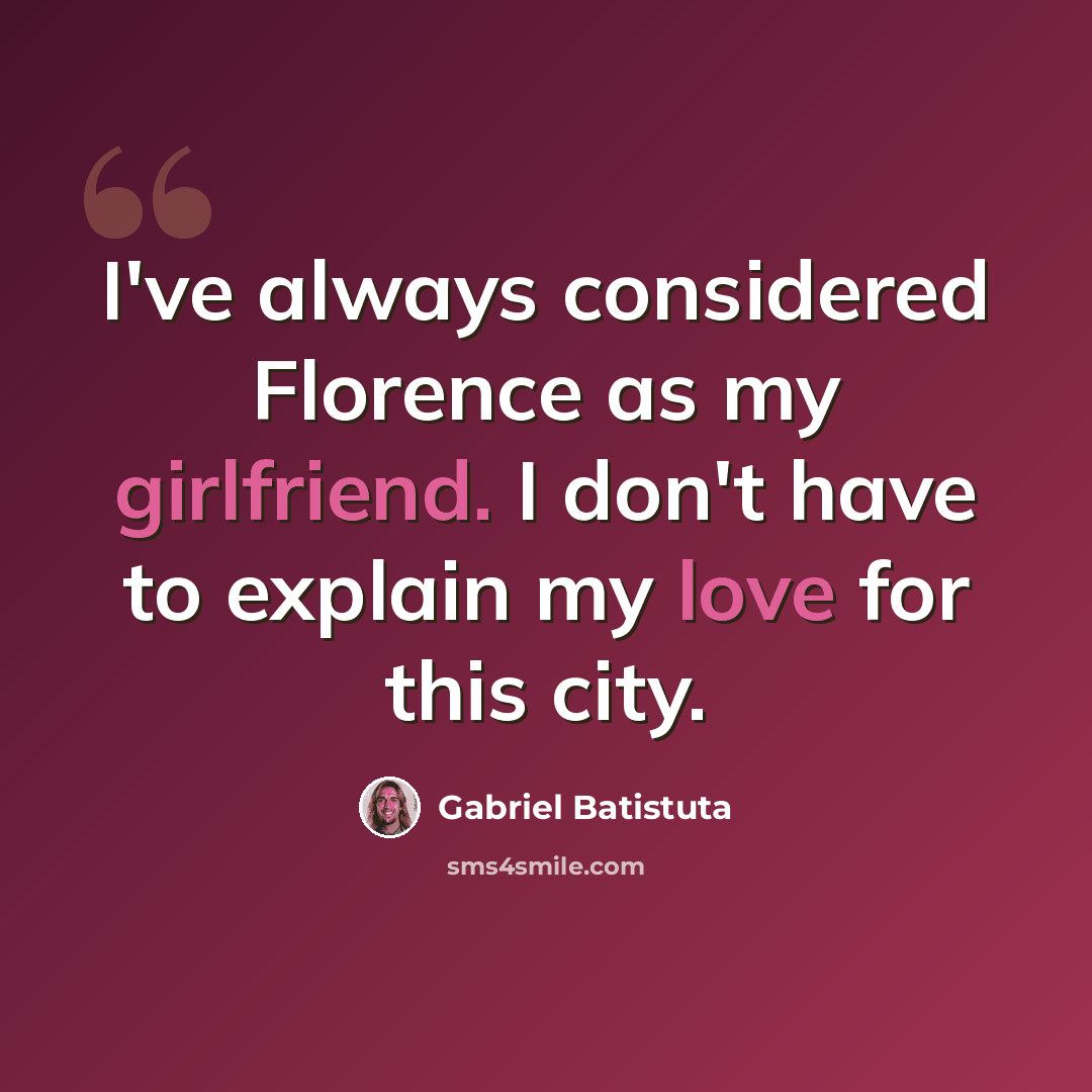 “I've always considered Florence as my girlfriend. I don't have to explain my love for this city.” quote by Gabriel Batistuta
