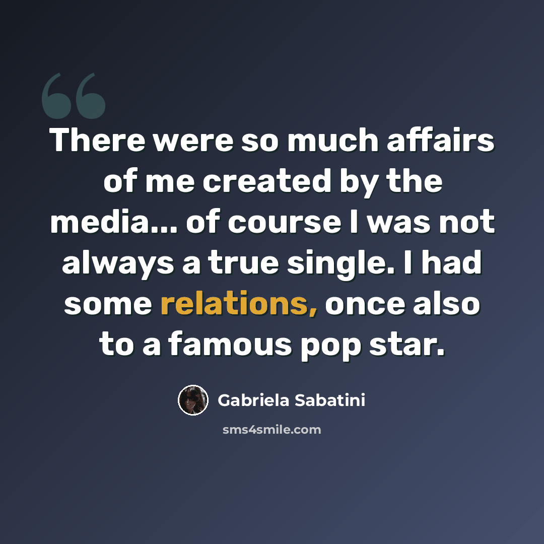 “There were so much affairs of me created by the media... of course I was not always a true single. I had some relations, once also to a famous pop star.” quote by Gabriela Sabatini