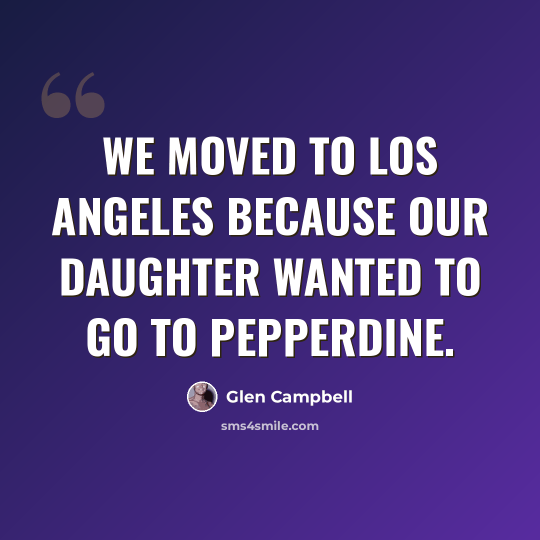 “We moved to Los Angeles because our daughter wanted to go to Pepperdine.” quote by Glen Campbell