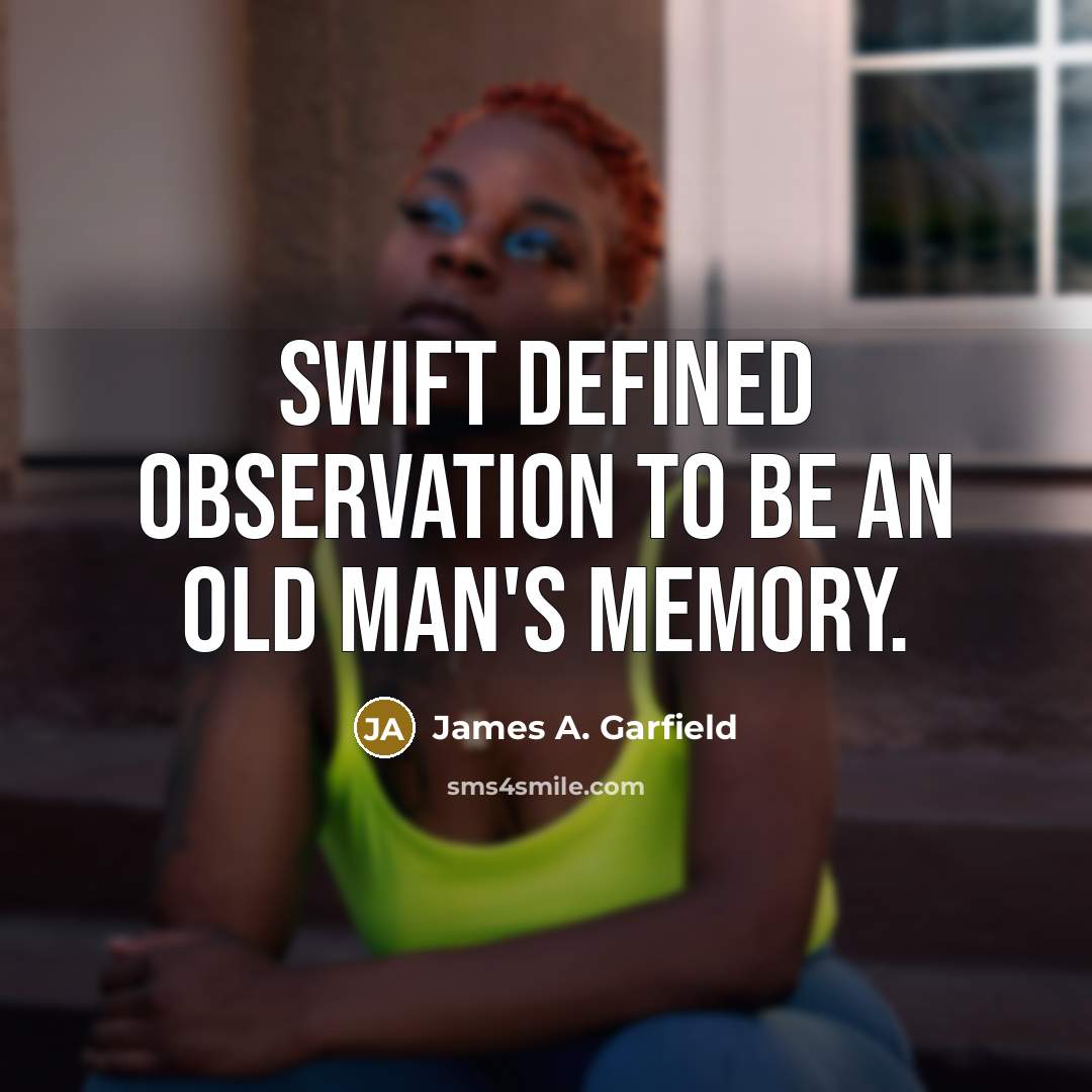 “Swift defined observation to be an old man's memory.” quote by James A. Garfield