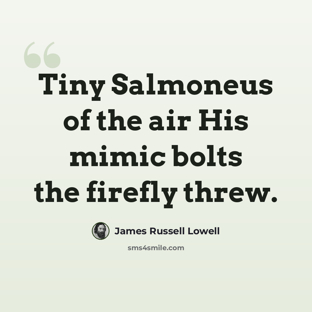 “Tiny Salmoneus of the air His mimic bolts the firefly threw.” quote by James Russell Lowell