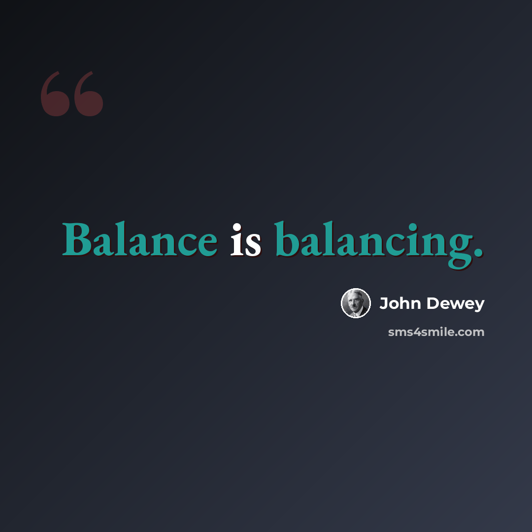 “Balance is balancing.” quote by John Dewey
