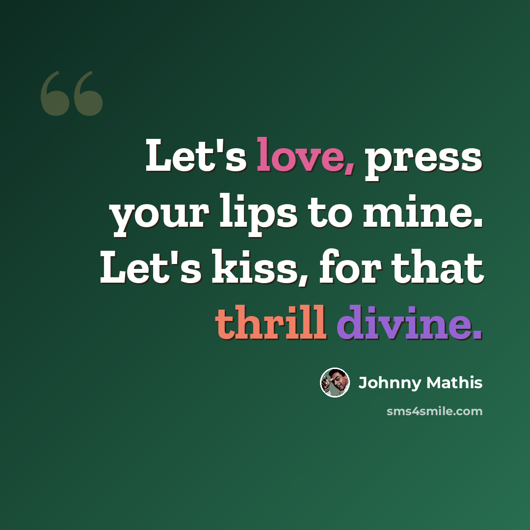“Let's love, press your lips to mine. Let's kiss, for that thrill divine.” quote by Johnny Mathis