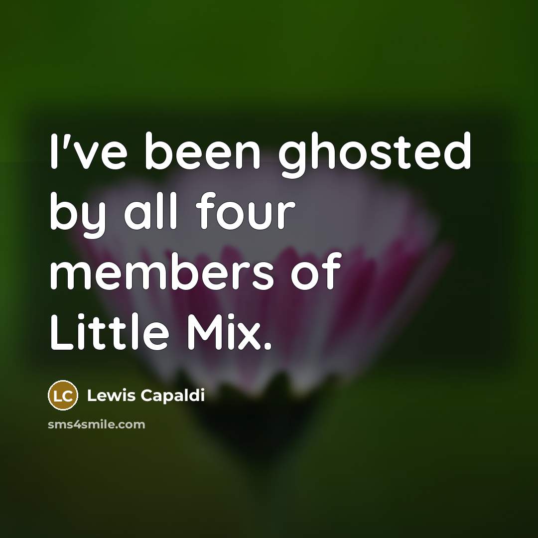 “I've been ghosted by all four members of Little Mix.” quote by Lewis Capaldi