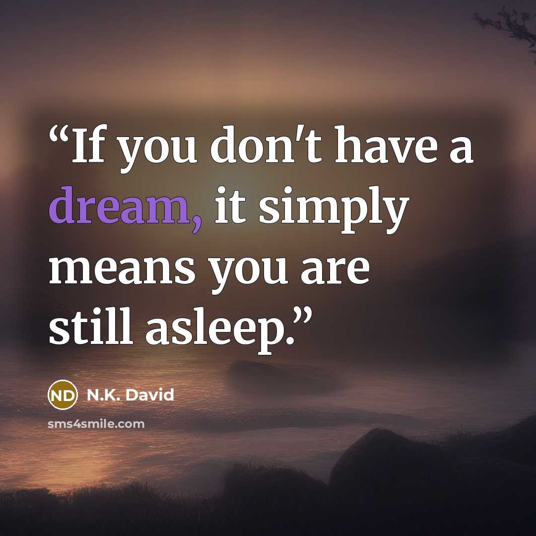 “If you don't have a dream, it simply means you are still asleep.” quote by N.K. David