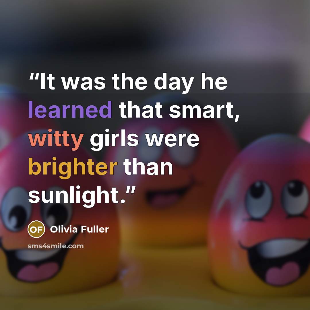 “It was the day he learned that smart, witty girls were brighter than sunlight.” quote by Olivia Fuller